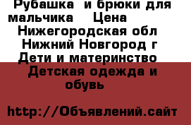 Рубашка  и брюки для мальчика  › Цена ­ 1 000 - Нижегородская обл., Нижний Новгород г. Дети и материнство » Детская одежда и обувь   